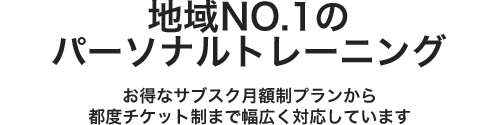 地域NO.１のパーソナルトレーニング お得なサブスク月額制プランから都度チケット制まで幅広く対応しています
