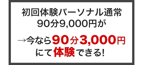 初回体験パーソナル通常90分9,000円が→今なら90分3,000円にて体験できる！